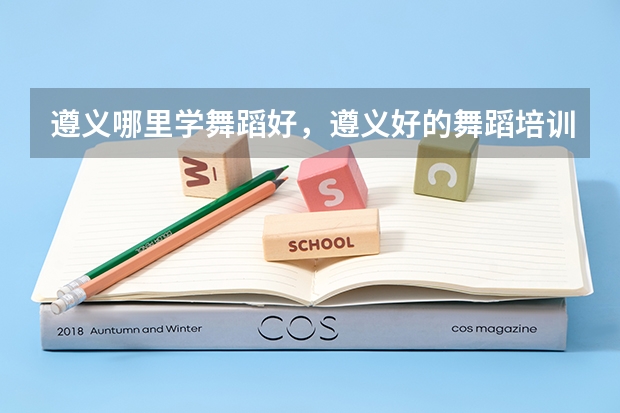 遵义哪里学舞蹈好，遵义好的舞蹈培训班