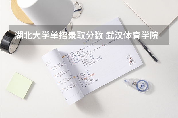 湖北大学单招录取分数 武汉体育学院单招录取分数线
