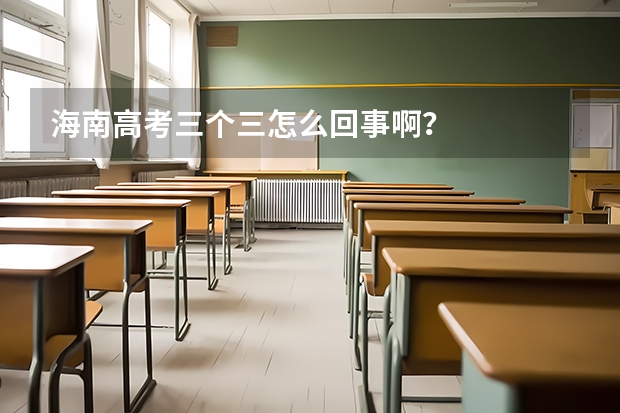 海南高考三个三怎么回事啊？