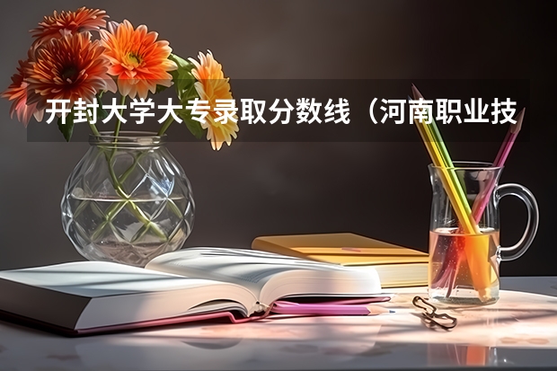 开封大学大专录取分数线(河南职业技术学院报考政策解读)