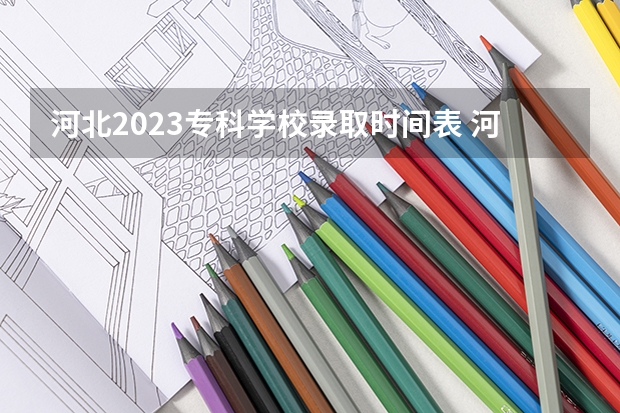 河北2023专科学校录取时间表 河北省专科录取时间