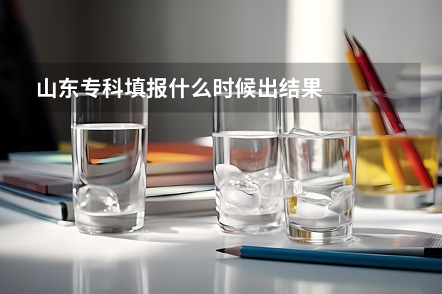 山东专科填报什么时候出结果