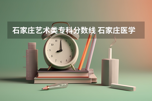 石家庄艺术类专科分数线 石家庄医学高等专科学校分数线