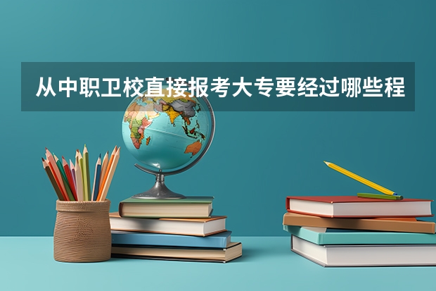从中职卫校直接报考大专要经过哪些程序,考什么科目?