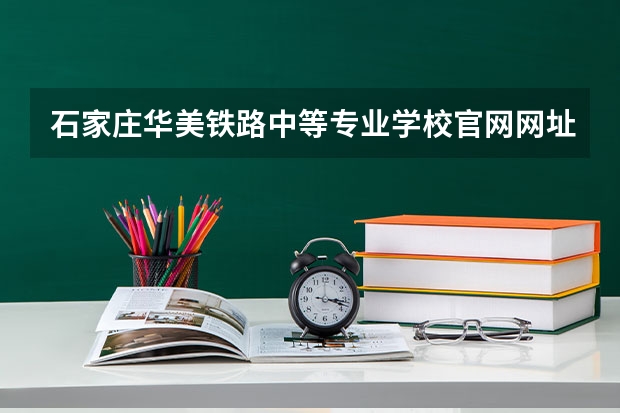 石家庄华美铁路中等专业学校官网网址介绍