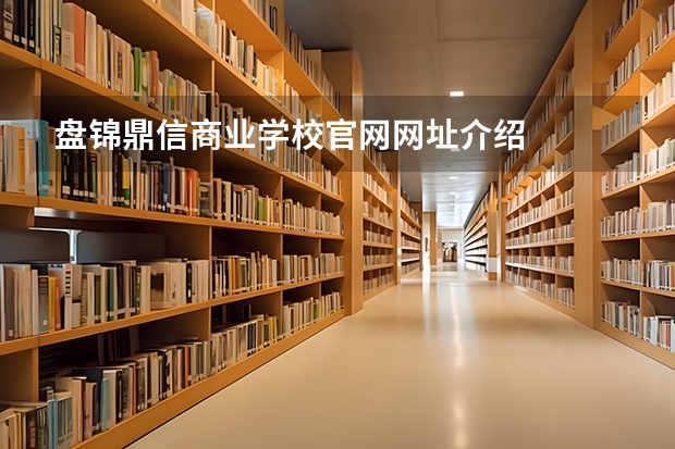 盘锦鼎信商业学校官网网址介绍