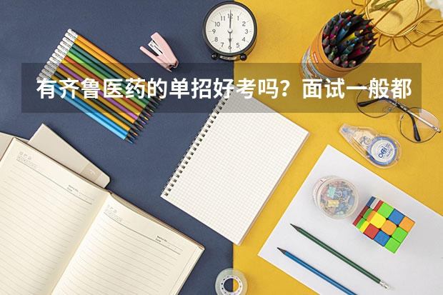 有齐鲁医药的单招好考吗？面试一般都问什么?