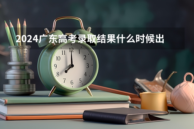 2024广东高考录取结果什么时候出来 怎么查录取结果
