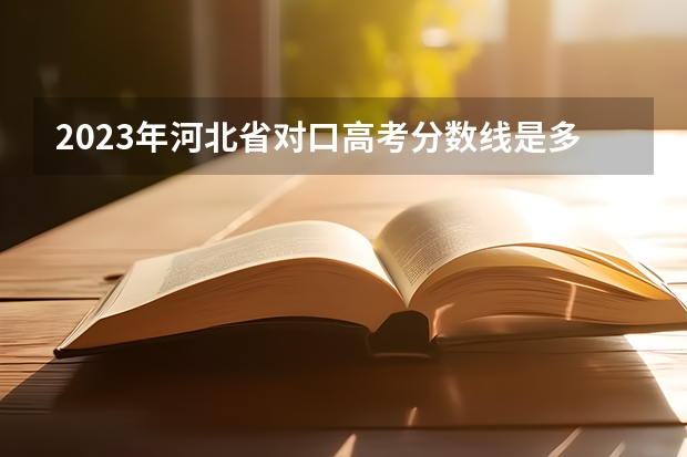 2023年河北省对口高考分数线是多少？