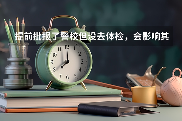 提前批报了警校但没去体检，会影响其它批次录取吗？