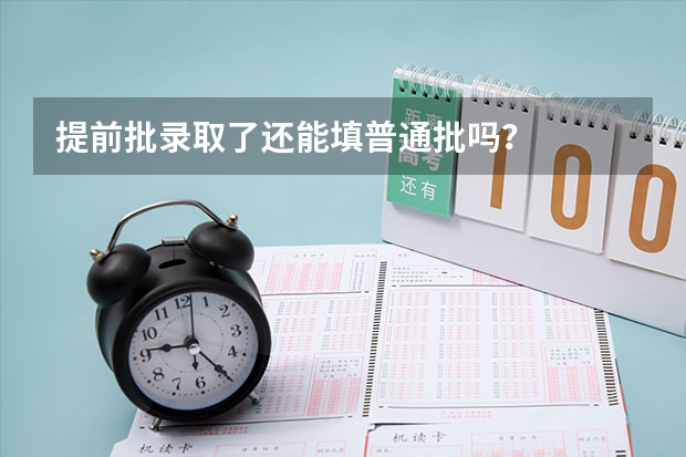 提前批录取了还能填普通批吗?
