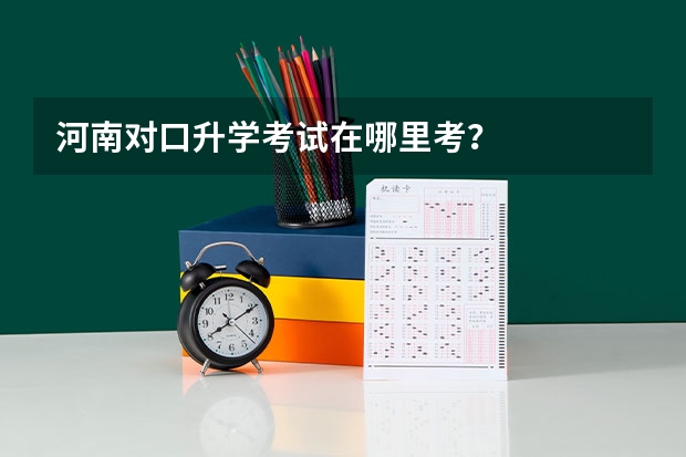 河南对口升学考试在哪里考？