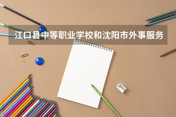 江口县中等职业学校和沈阳市外事服务学校哪个好