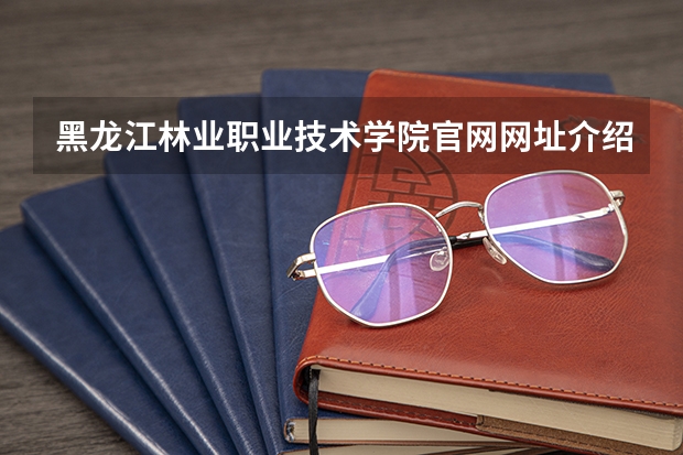 黑龙江林业职业技术学院官网网址介绍