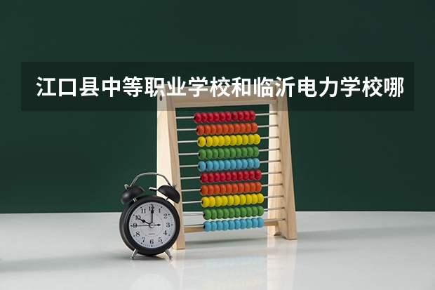 江口县中等职业学校和临沂电力学校哪个好
