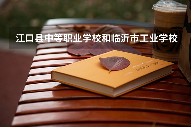 江口县中等职业学校和临沂市工业学校哪个好