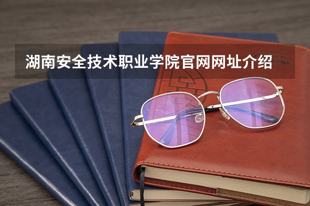 湖南安全技术职业学院官网网址介绍