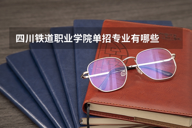四川铁道职业学院单招专业有哪些