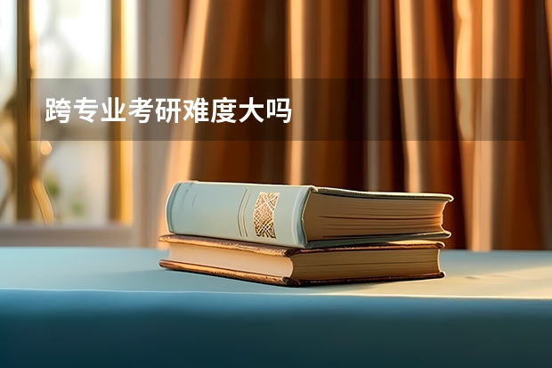 跨专业考研难度大吗
