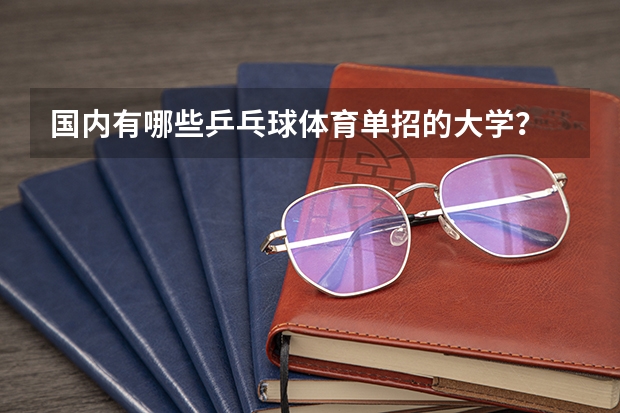 国内有哪些乒乓球体育单招的大学?