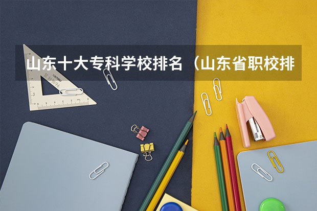 山东十大专科学校排名（山东省职校排名）