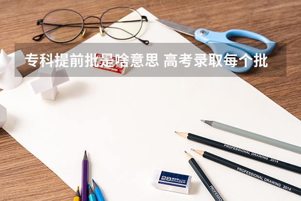 专科提前批是啥意思 高考录取每个批次都有A、B阶段,啥意思啊