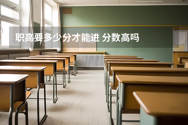 职高要多少分才能进 分数高吗