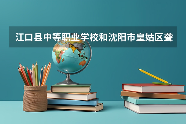 江口县中等职业学校和沈阳市皇姑区聋人学校哪个好