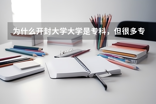 为什么开封大学大学是专科，但很多专业是本科？