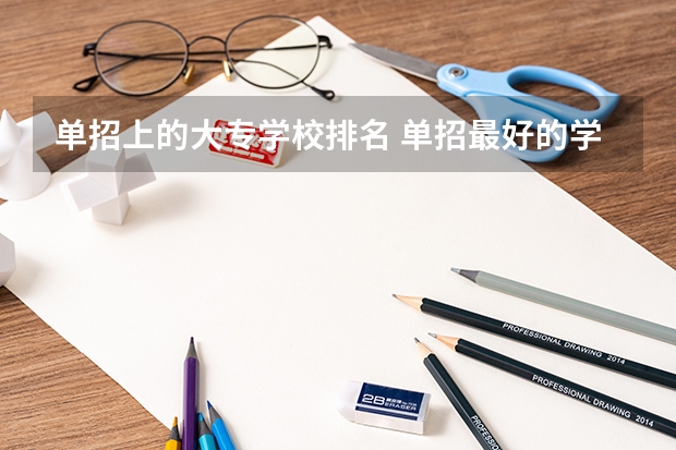 单招上的大专学校排名 单招最好的学校排名