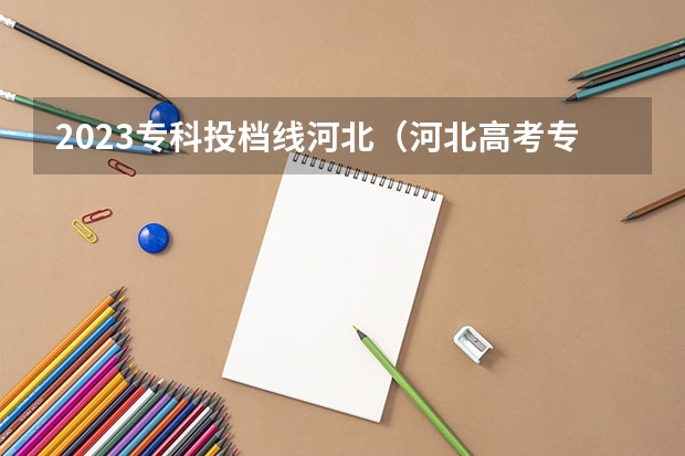 2023专科投档线河北（河北高考专科分数线2023年）