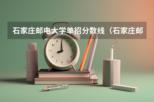 石家庄邮电大学单招分数线(石家庄邮电职业技术学院分数线石家庄邮电职业技术学院录取线)