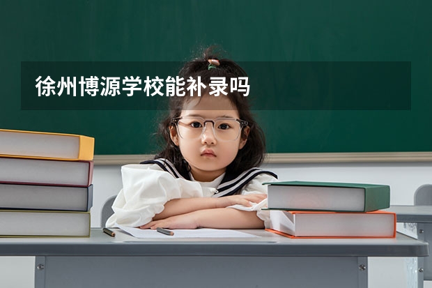 徐州博源学校能补录吗