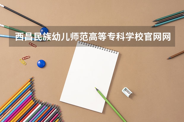 西昌民族幼儿师范高等专科学校官网网址介绍