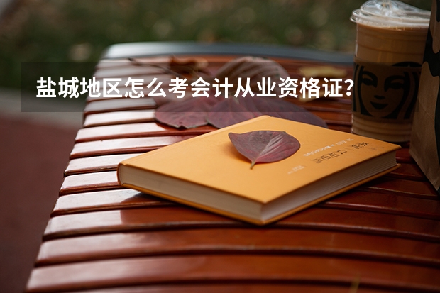 盐城地区怎么考会计从业资格证？