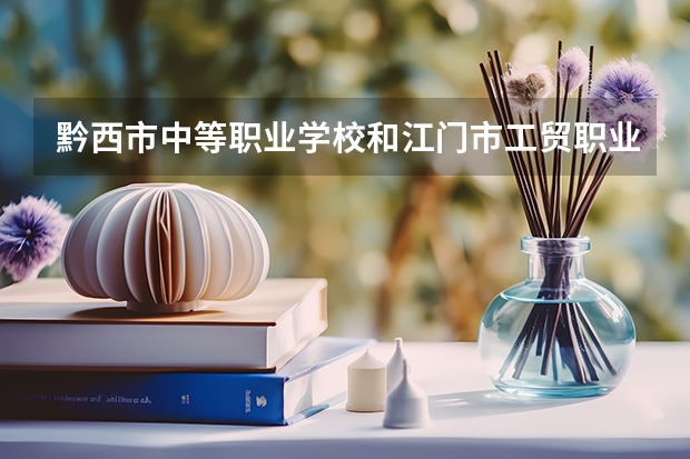 黔西市中等职业学校和江门市工贸职业技术学校哪个好