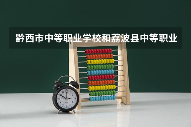 黔西市中等职业学校和荔波县中等职业学校哪个好