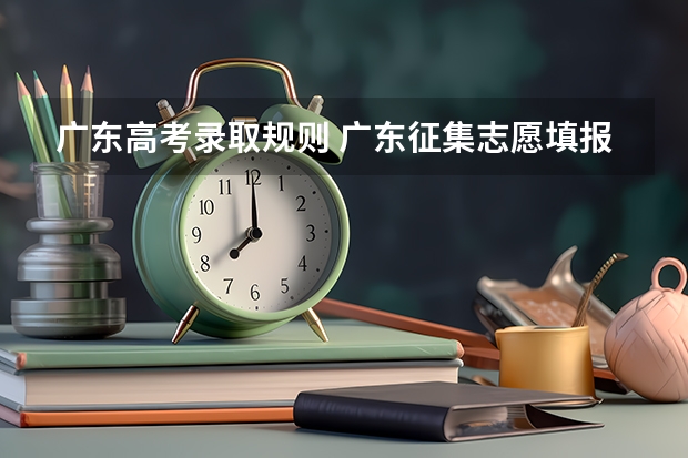广东高考录取规则 广东征集志愿填报时间及录取规则