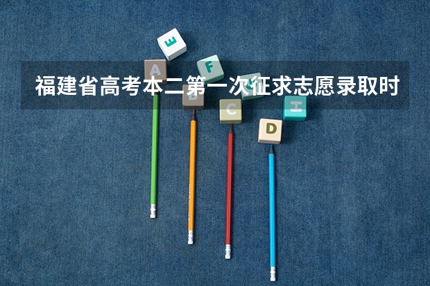 福建省高考本二第一次征求志愿录取时间什么时候知道