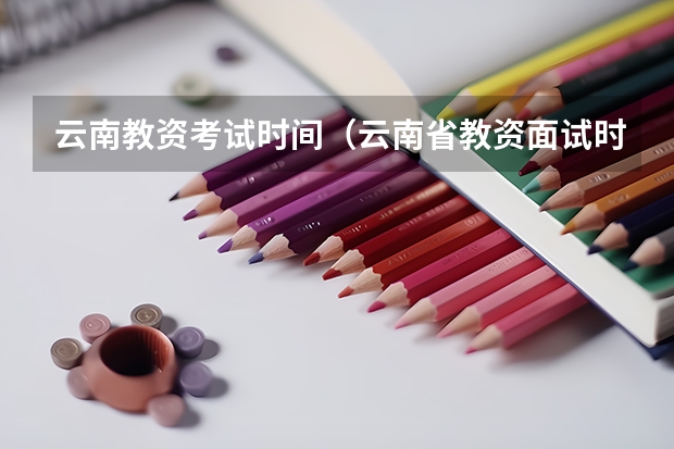云南教资考试时间（云南省教资面试时间2023年上半年具体时间）