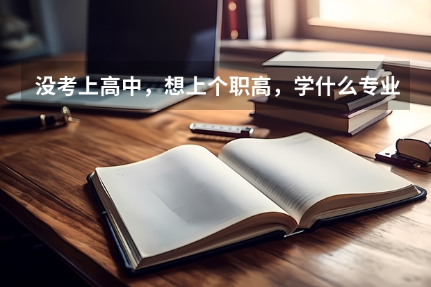没考上高中，想上个职高，学什么专业好啊？