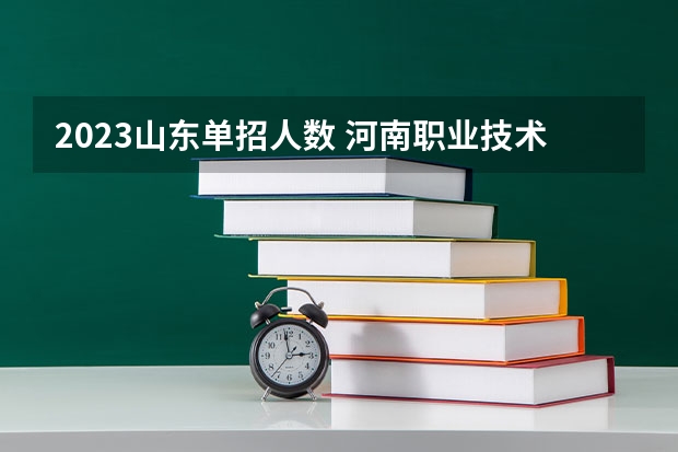 2023山东单招人数 河南职业技术学院2023单招人数