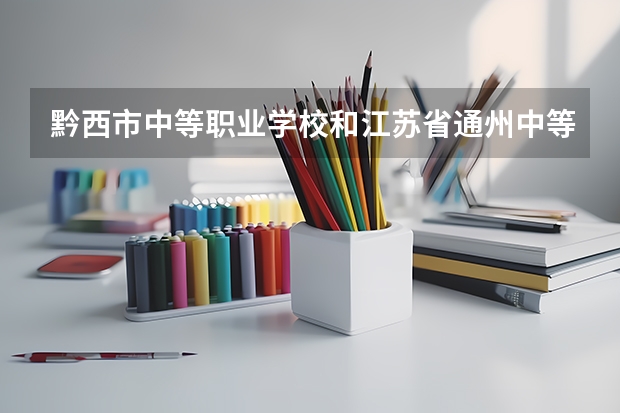 黔西市中等职业学校和江苏省通州中等专业学校哪个好