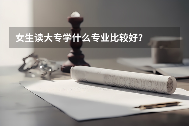 女生读大专学什么专业比较好？