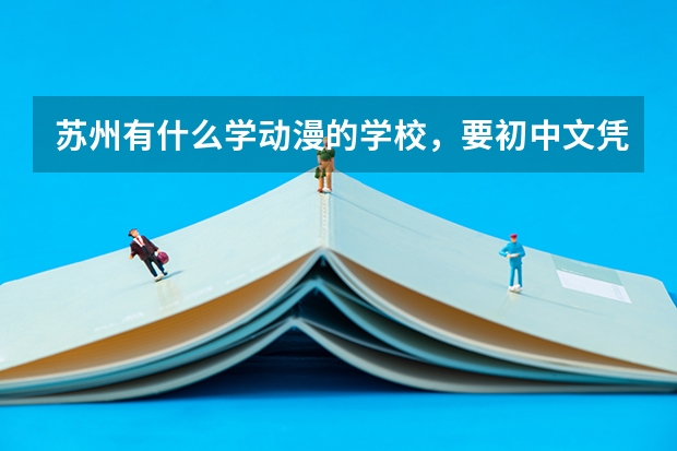 苏州有什么学动漫的学校,要初中文凭能进的