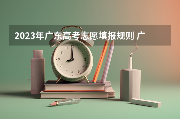 2023年广东高考志愿填报规则 广东高考录取规则