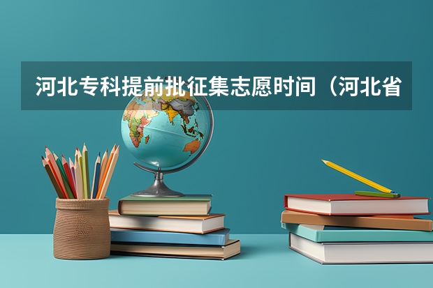 河北专科提前批征集志愿时间（河北省2023年专科批录取时间）