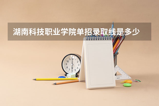 湖南科技职业学院单招录取线是多少