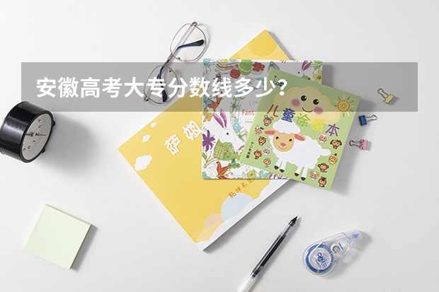 安徽高考大专分数线多少？