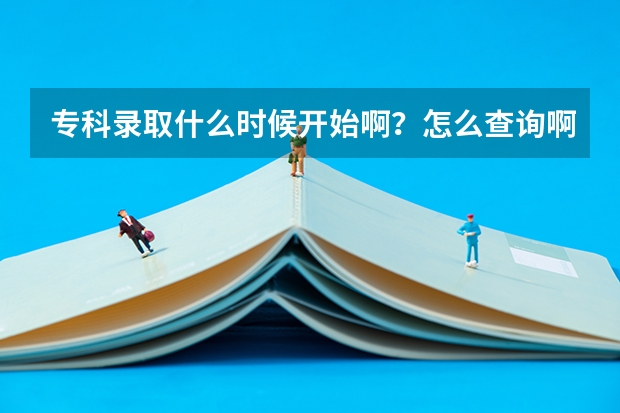 专科录取什么时候开始啊？怎么查询啊？
